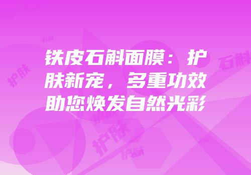 铁皮石斛面膜：护肤新宠，多重功效助您焕发自然光彩