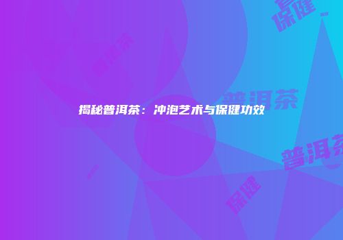 揭秘普洱茶：冲泡艺术与保健功效