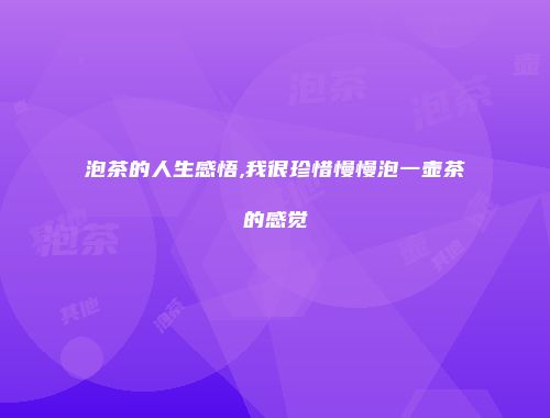 泡茶的人生感悟,我很珍惜慢慢泡一壶茶的感觉