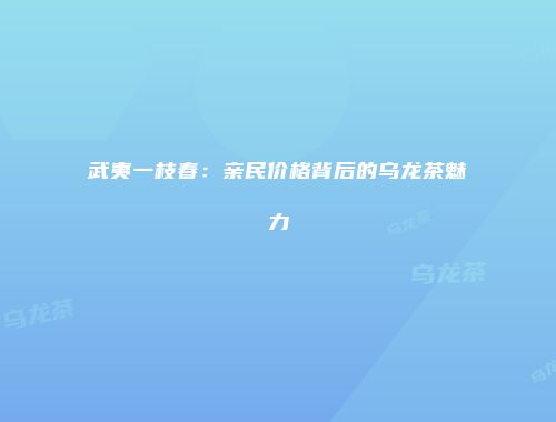 武夷一枝春：亲民价格背后的乌龙茶魅力