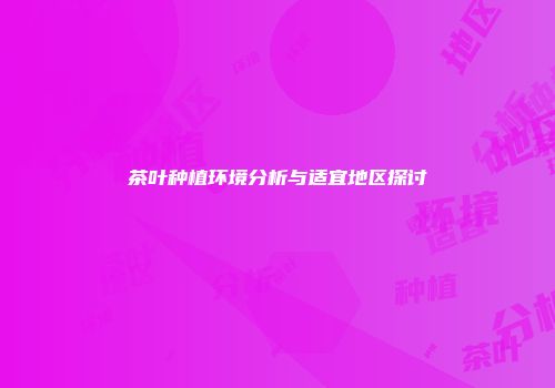 茶叶种植环境分析与适宜地区探讨