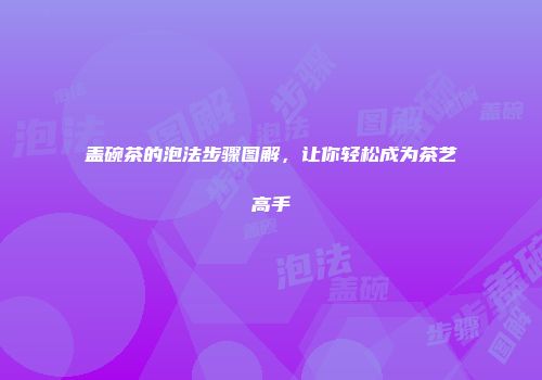 盖碗茶的泡法步骤图解，让你轻松成为茶艺高手