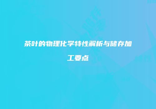 茶叶的物理化学特性解析与储存加工要点