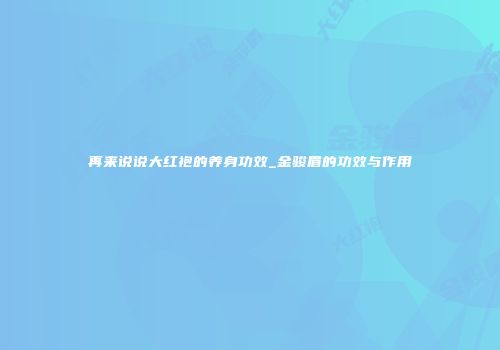 再来说说大红袍的养身功效_金骏眉的功效与作用