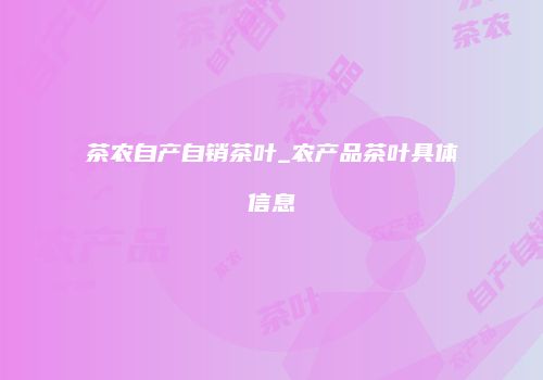 茶农自产自销茶叶_农产品茶叶具体信息