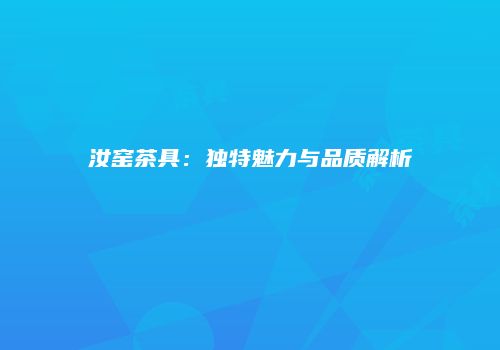 汝窑茶具：独特魅力与品质解析