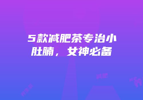 5款减肥茶专治小肚腩，女神必备