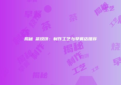 揭秘栟茶烧饼：制作工艺与早餐店推荐
