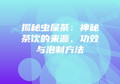 揭秘虫屎茶：神秘茶饮的来源、功效与泡制方法