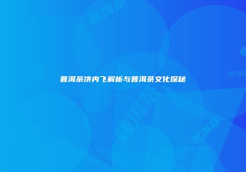 普洱茶饼内飞解析与普洱茶文化探秘