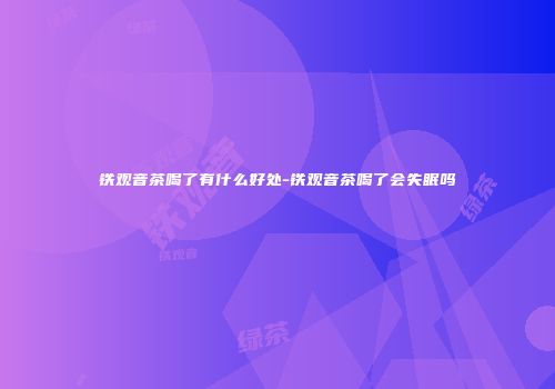 铁观音茶喝了有什么好处-铁观音茶喝了会失眠吗