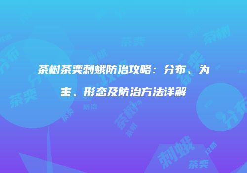 茶树茶奕刺蛾防治攻略：分布、为害、形态及防治方法详解