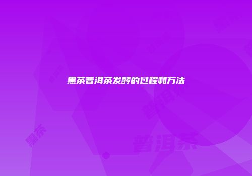 黑茶普洱茶发酵的过程和方法