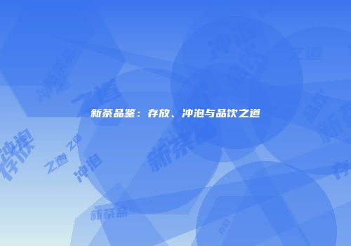 新茶品鉴：存放、冲泡与品饮之道
