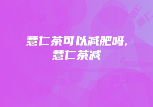 薏仁茶可以减肥吗,薏仁茶减