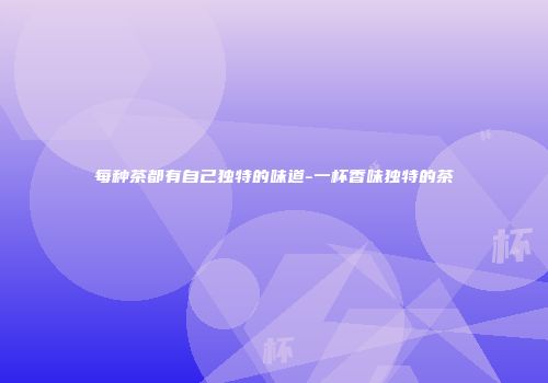 每种茶都有自己独特的味道-一杯香味独特的茶