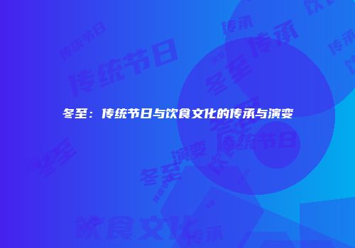 冬至：传统节日与饮食文化的传承与演变