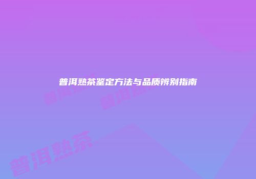 普洱熟茶鉴定方法与品质辨别指南
