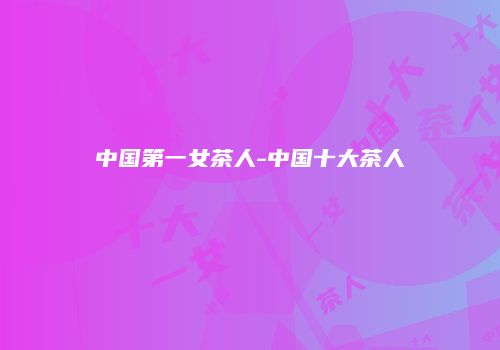 中国第一女茶人-中国十大茶人