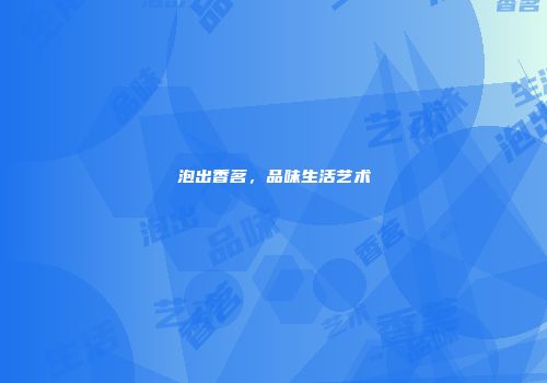 泡出香茗，品味生活艺术