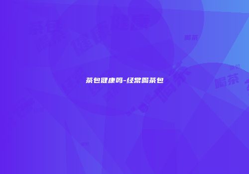 茶包健康吗-经常喝茶包