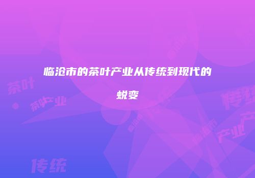 临沧市的茶叶产业从传统到现代的蜕变