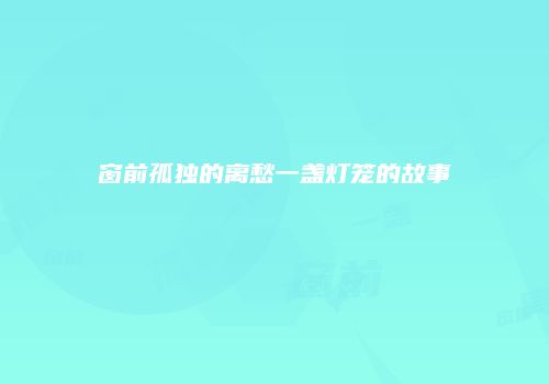 窗前孤独的离愁一盏灯笼的故事