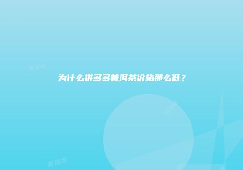 为什么拼多多普洱茶价格那么低？