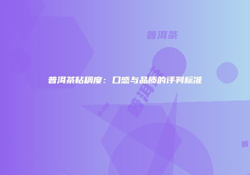 普洱茶粘稠度：口感与品质的评判标准