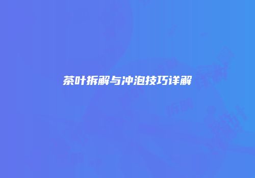 茶叶拆解与冲泡技巧详解