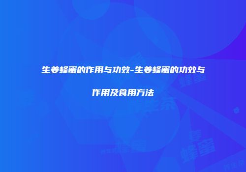 生姜蜂蜜的作用与功效-生姜蜂蜜的功效与作用及食用方法