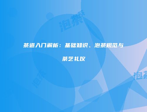 茶道入门解析：基础知识、泡茶规范与茶艺礼仪