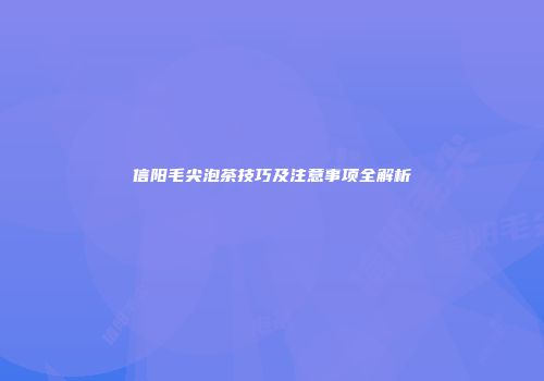 信阳毛尖泡茶技巧及注意事项全解析