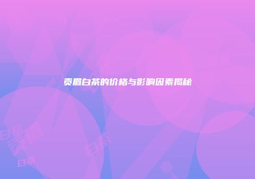 贡眉白茶的价格与影响因素揭秘
