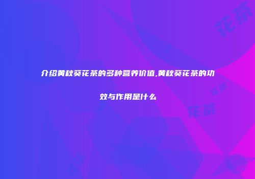 介绍黄秋葵花茶的多种营养价值,黄秋葵花茶的功效与作用是什么