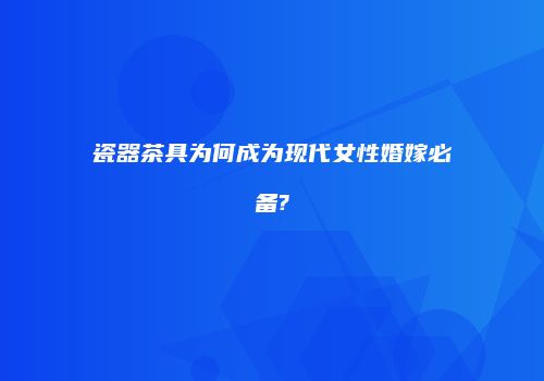 瓷器茶具为何成为现代女性婚嫁必备?