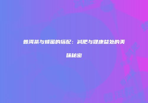 普洱茶与蜂蜜的搭配：减肥与健康益处的美味秘密