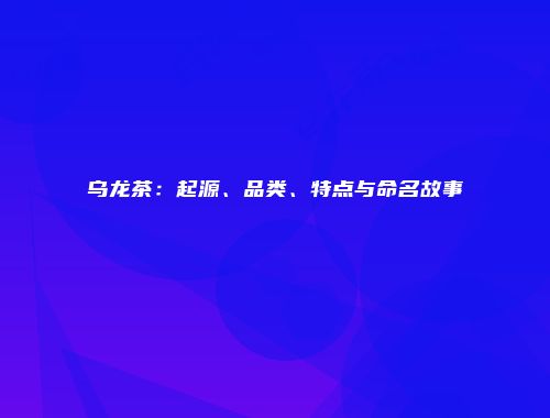 乌龙茶：起源、品类、特点与命名故事