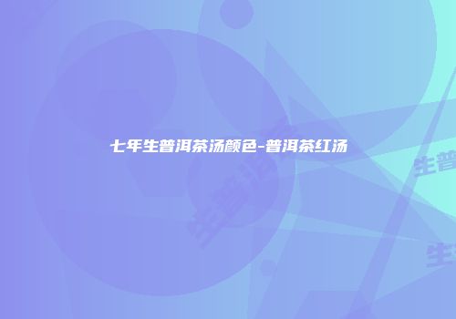 七年生普洱茶汤颜色-普洱茶红汤