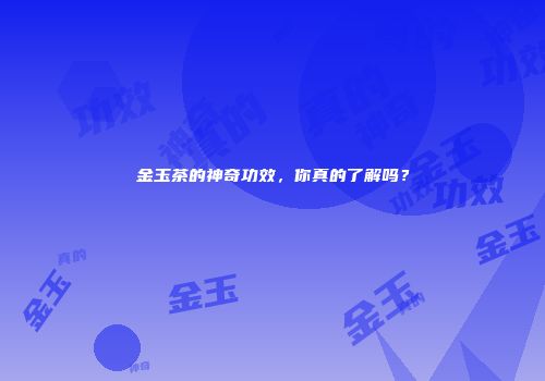 金玉茶的神奇功效，你真的了解吗？