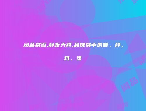 闲品茶香,静听天籁,品味茶中的苦、静、雅、逸
