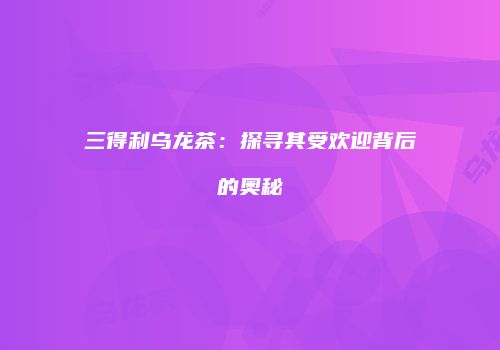 三得利乌龙茶：探寻其受欢迎背后的奥秘