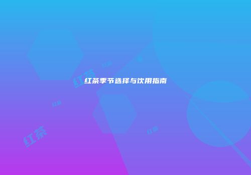 红茶季节选择与饮用指南