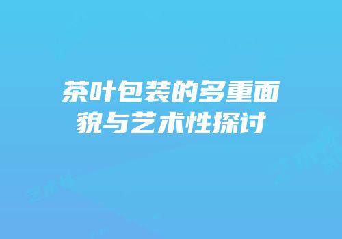 茶叶包装的多重面貌与艺术性探讨