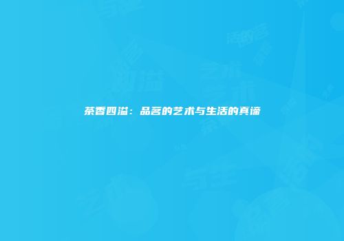 茶香四溢：品茗的艺术与生活的真谛