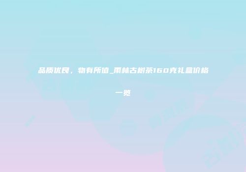 品质优良，物有所值_雨林古树茶160克礼盒价格一览