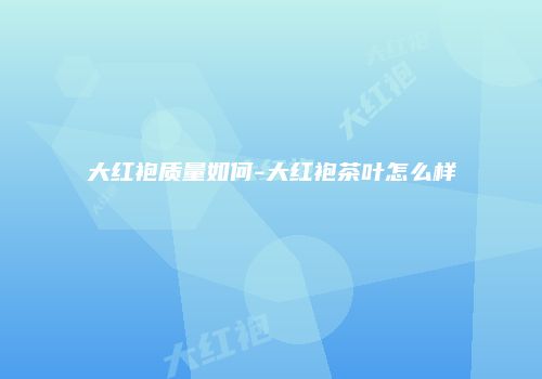 大红袍质量如何-大红袍茶叶怎么样