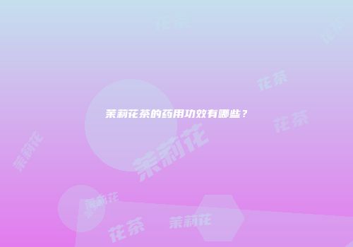 茉莉花茶的药用功效有哪些？