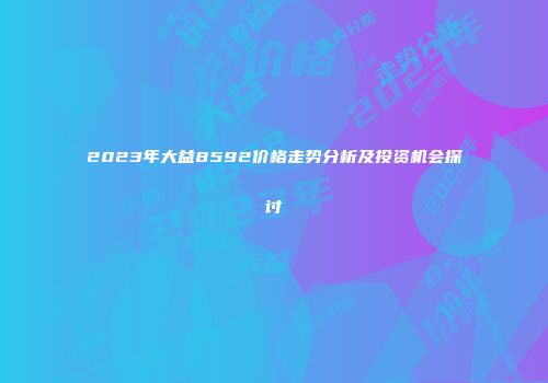 2023年大益8592价格走势分析及投资机会探讨
