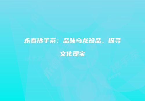 永春佛手茶：品味乌龙珍品，探寻文化瑰宝